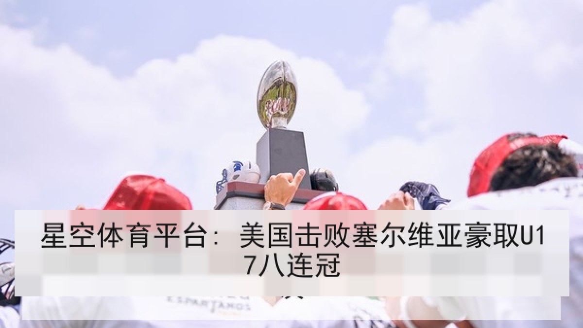 星空体育平台: 美国击败塞尔维亚豪取U17八连冠