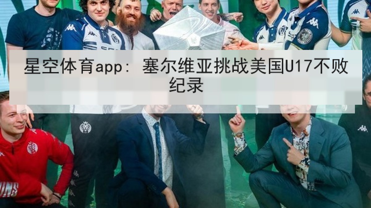 星空体育app: 塞尔维亚挑战美国U17不败纪录 星空体育app: 塞尔维亚挑战美国U17不败纪录