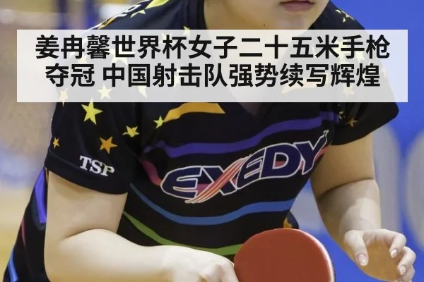 姜冉馨世界杯女子二十五米手枪夺冠 中国射击队强势续写辉煌