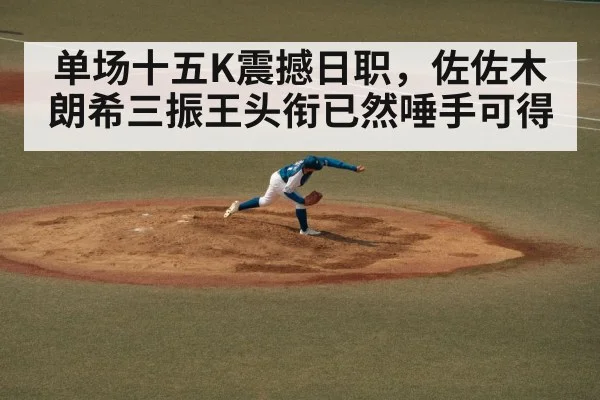 单场十五K震撼日职，佐佐木朗希三振王头衔已然唾手可得
