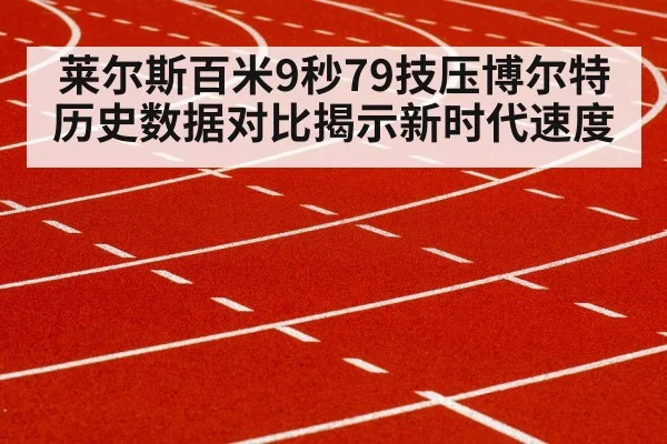 莱尔斯百米9秒79技压博尔特 历史数据对比揭示新时代速度