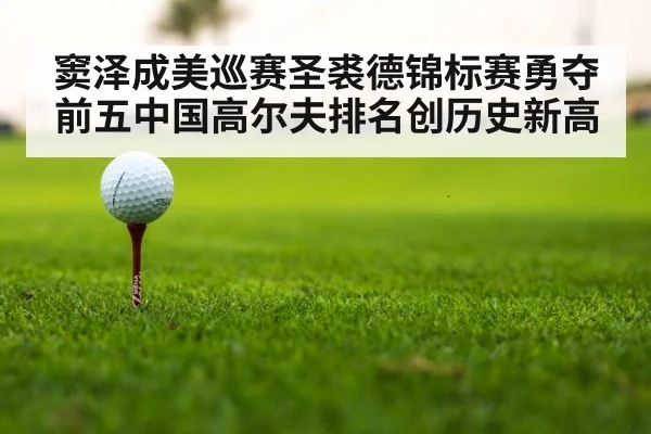 窦泽成美巡赛圣裘德锦标赛勇夺前五中国高尔夫排名创历史新高