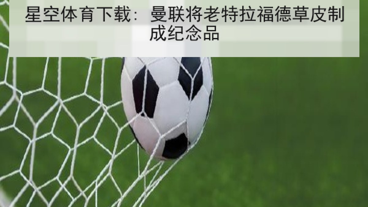 星空体育下载: 曼联将老特拉福德草皮制成纪念品