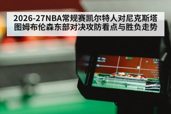 2026-27NBA常规赛凯尔特人对尼克斯塔图姆布伦森东部对决攻防看点与胜负走势